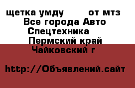 щетка умду-80.82 от мтз  - Все города Авто » Спецтехника   . Пермский край,Чайковский г.